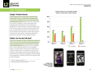 DIGITAL Iq Index:

China
                                                                                                                                                  Want to know more about your brand’s ranking?
                                                                                                                                                                                COnTACT Us



key Findings
                                                                                                                 s e A r C h r e s U LT s F O r B r A n d n A M e s
                                                                                                                  Position of Brand sites in search results
Google: A Distant Second
While homegrown search engine Baidu boasts 62 percent                                     100%
                                                                                                                                                                        94%
market share in China 1, only 39 percent of prestige brands
come up first in its organic search results when searching for
the English brand name. Meanwhile, 94 percent of brand sites                                80%
come up first on Google.cn, which recently exited China,
suggesting that brands approach search visibility with a
Google-centric mentality that fails to recognize the Baidu algo-                            60%                                                     57%
rithm and local nuances. Chinese brand name visibility is very
poor, and approximately 30 percent of brand sites are not re-                                           43%
turned among the top three results on either search engine for                                                                 39%
                                                                                            40%
Chinese brand name searches, indicating the difficulties of                                                                                              30%
                                                                                                             29%
brand name translation for many multinational brands.
                                                                                                                                    21%
                                                                                            20%
Mobile: Can You Hear Me Now?
There are an estimated 745 million mobile phone subscribers in                                                                                                                2%
China 2, and more than one quarter of mobile users access the                                0%
                                                                                                      BAIDU: Chinese         BAIDU: English      GOOGLE: Chinese      GOOGLE: English
internet through their phones 3, but only 42 percent of brands                                        Brand Name             Brand Name          Brand Name           Brand Name

have mobile-enabled sites. Because China has considerably
                                                                                                                                                  = 1ST pOSITION       = OuTSIdE TOp 3
lower in-home internet penetration than most developed
nations, and many Chinese consumers move directly from no
internet to mobile internet, it is imperative for luxury brands to
develop a mobile strategy. Hong Kong brand Shanghai Tang is
one of the first luxury brands to incorporate a Chinese language
iPhone application. Launched in April 2010, the app gives users
a taste of Shanghai.

1 “China Online”, eMarketer, December 2010
2 Ministry of the Information Industry, People’s Republic of China, August 2009
3 “Global Device Insight Report”, Nielsen, October 2009
                                                                                         shanghai Tang’s
                                                                                  “City Chic” iPhone app,
                                                                                     available in Chinese
                                                                                              and english


© L2 2010 L2ThinkTank.com                                                                                                                                                                   16
 