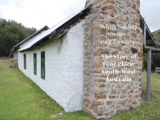 White Society
in the
19th Century
The Story of
Your Place:
South-West
Australia
 