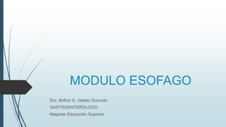 MODULO ESOFAGO
Dra. Bethzi G. Valdez Guzmán
GASTROENTEROLOGO
Magister Educación Superior
 