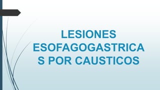 LESIONES
ESOFAGOGASTRICA
S POR CAUSTICOS
 