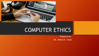 COMPUTER ETHICS
Prepared by:
Mr. Joshua A. Casas
 