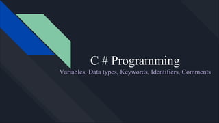 C # Programming
Variables, Data types, Keywords, Identifiers, Comments
 