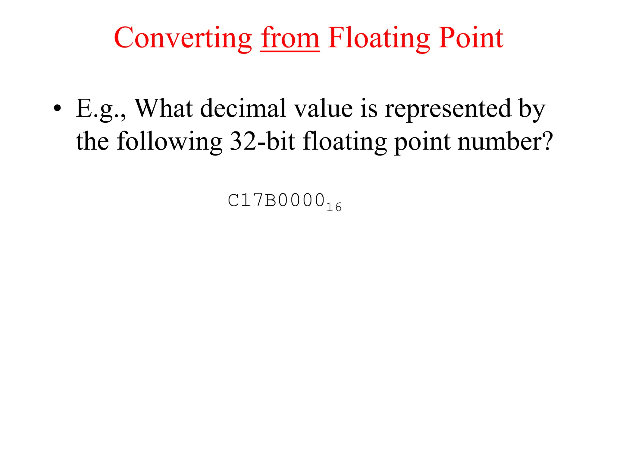 Converting from Floating Point
• E.g., What decimal value is represented by
the following 32-bit floating point number?
C17B000016
 