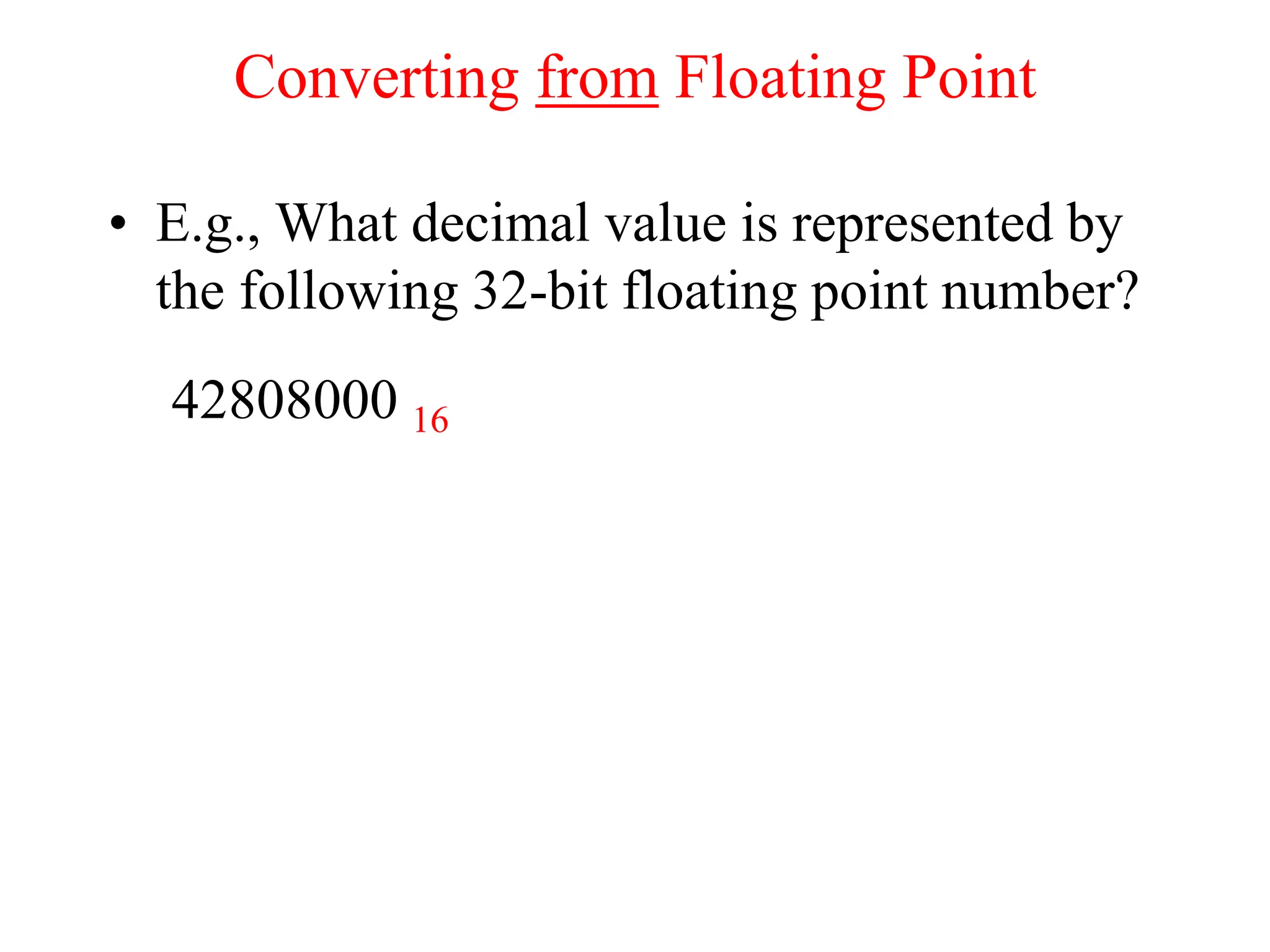 Converting from Floating Point
• E.g., What decimal value is represented by
the following 32-bit floating point number?
42808000 16
 