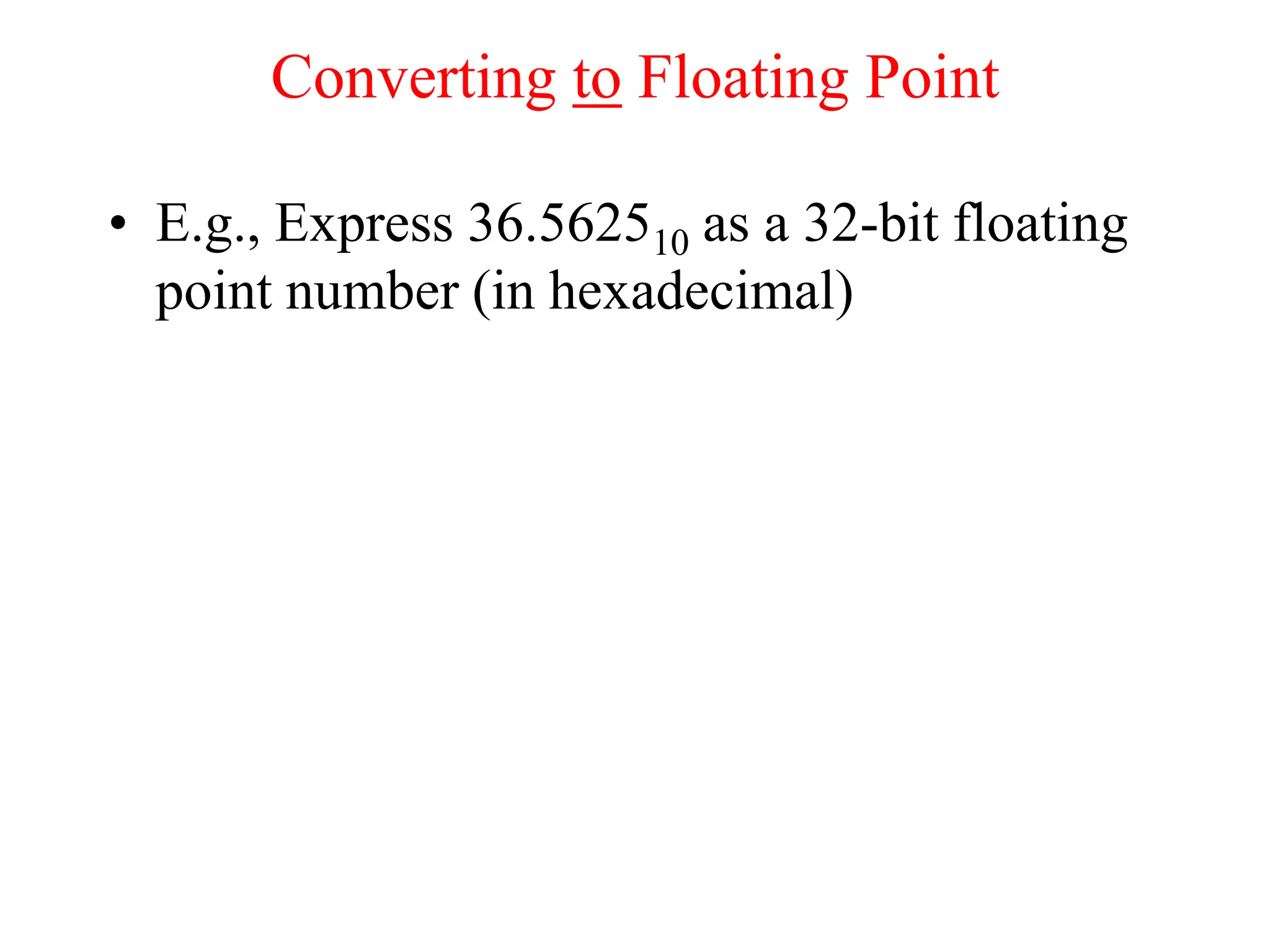Converting to Floating Point
• E.g., Express 36.562510 as a 32-bit floating
point number (in hexadecimal)
 