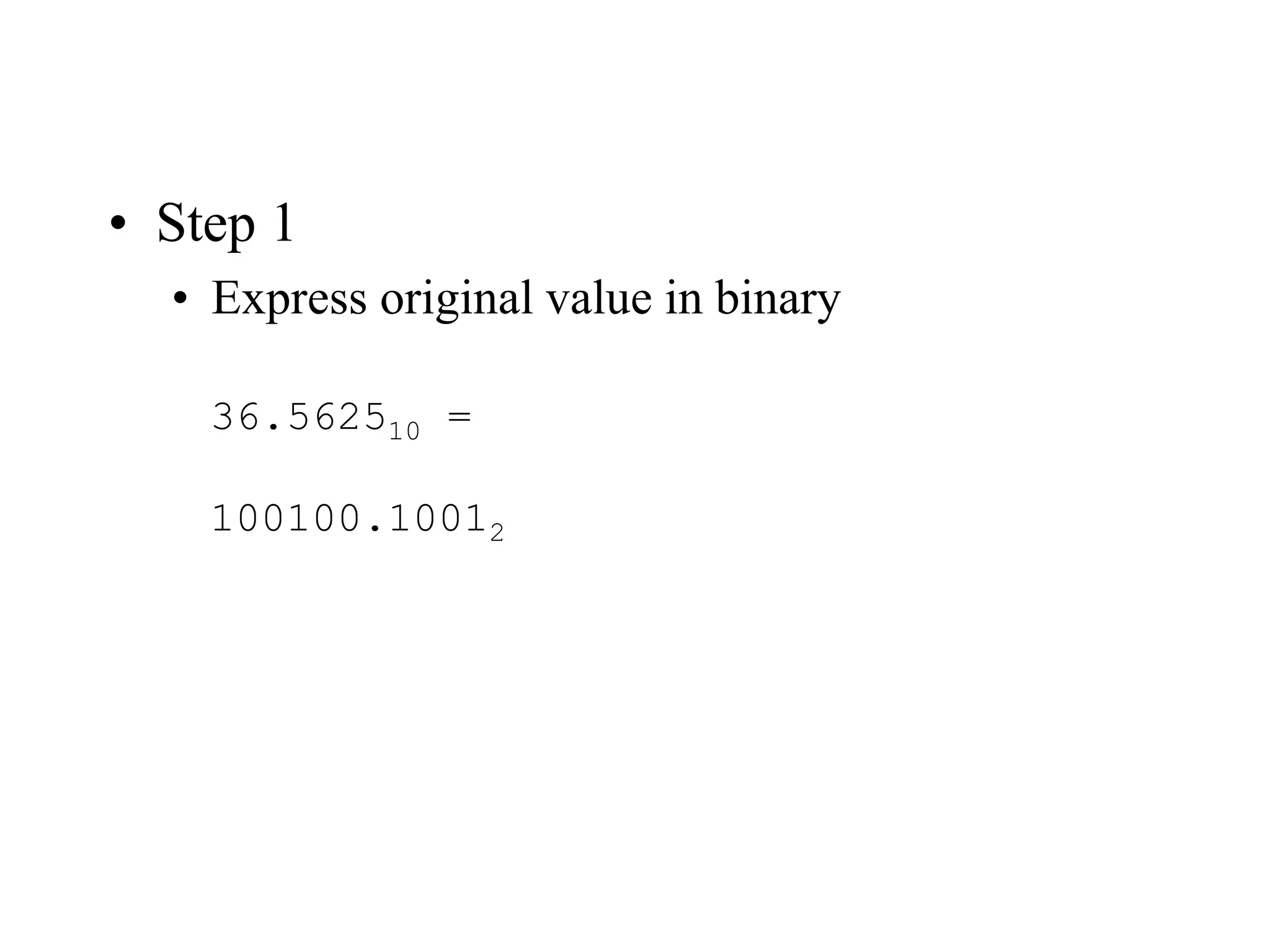 • Step 1
• Express original value in binary
36.562510 =
100100.10012
 