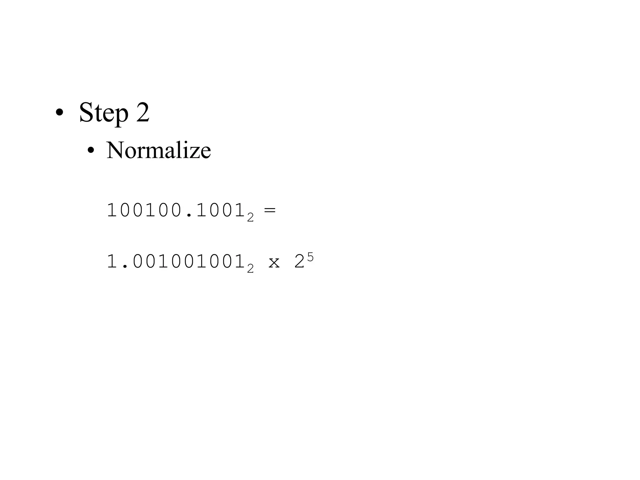 • Step 2
• Normalize
100100.10012 =
1.0010010012 x 25
 