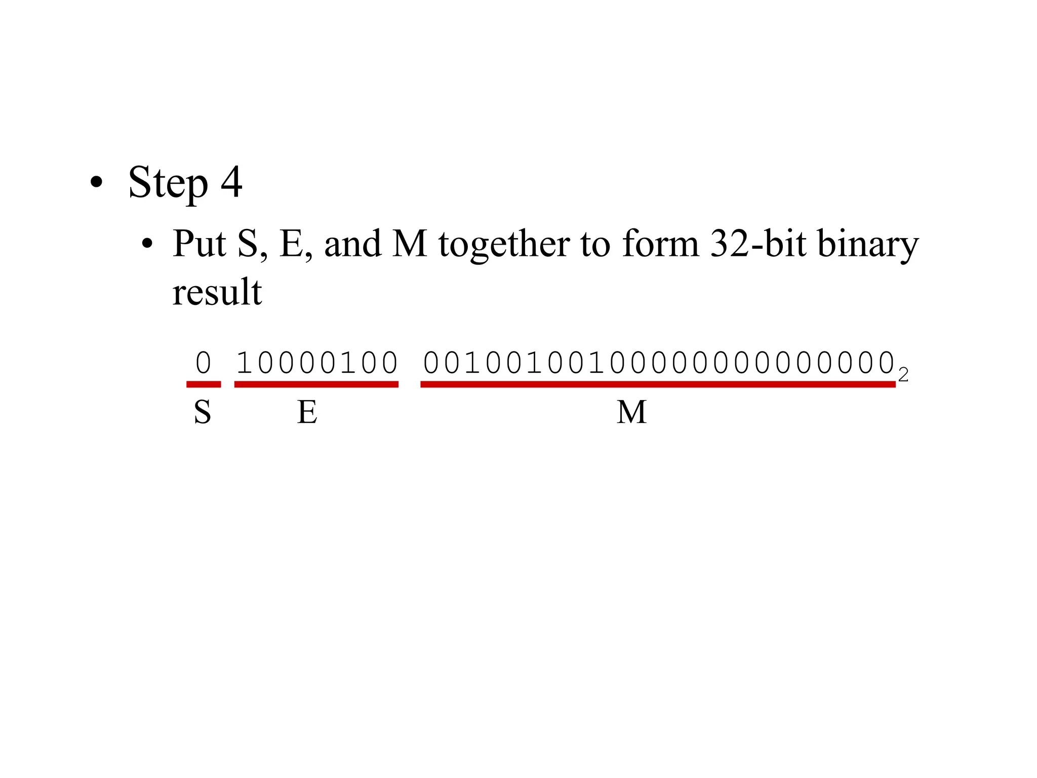 • Step 4
• Put S, E, and M together to form 32-bit binary
result
0 10000100 001001001000000000000002
S E M
 