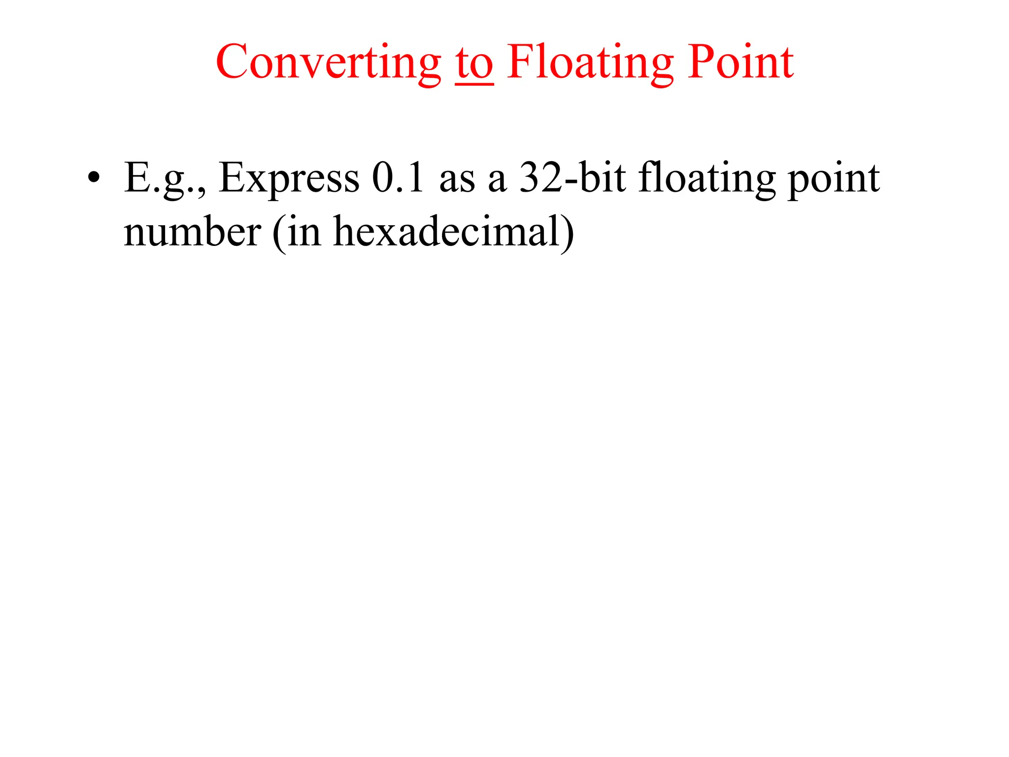 Converting to Floating Point
• E.g., Express 0.1 as a 32-bit floating point
number (in hexadecimal)
 