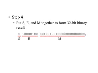 • Step 4
• Put S, E, and M together to form 32-bit binary
result
0 10000100 001001001000000000000002
S E M
 