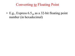 Converting to Floating Point
• E.g., Express 6.510 as a 32-bit floating point
number (in hexadecimal)
 