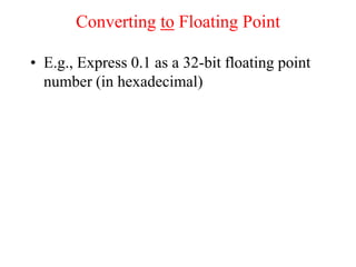 Converting to Floating Point
• E.g., Express 0.1 as a 32-bit floating point
number (in hexadecimal)
 