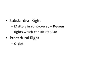 • Substantive Right
– Matters in controversy – Decree
– rights which constitute COA
• Procedural Right
– Order
 