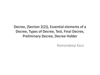 Decree, (Section 2(2)), Essential elements of a
Decree, Types of Decree, Test, Final Decree,
Preliminary Decree, Decree Holder
Ramandeep Kaur
 