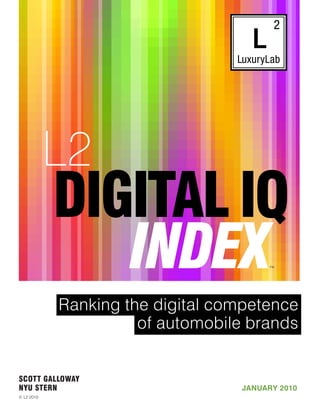 ™



            Ranking the digital competence
                      of automobile brands


SCOTT GALLOWAY
NYU STERN                         JANUARY 2010
© L2 2010

                                                 1
 