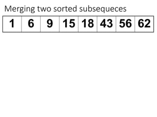 Merging two sorted subsequeces
1 6 9 15 18 43 56 62
 