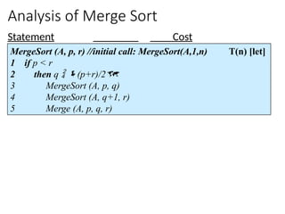 Analysis of Merge Sort
Statement Cost
MergeSort (A, p, r) //initial call: MergeSort(A,1,n) T(n) [let]
1 if p < r
2 then q  (p+r)/2
3 MergeSort (A, p, q)
4 MergeSort (A, q+1, r)
5 Merge (A, p, q, r)
 