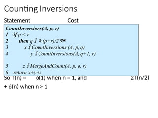 Counting Inversions
Statement Cost
So T(n) = (1) when n = 1, and 2T(n/2)
+ (n) when n > 1
CountInversions(A, p, r)
1 if p < r
2 then q  (p+r)/2
3 x  CountInversions (A, p, q)
4 y  CountInversions(A, q+1, r)
5 z  MergeAndCount(A, p, q, r)
6 return x+y+z
 