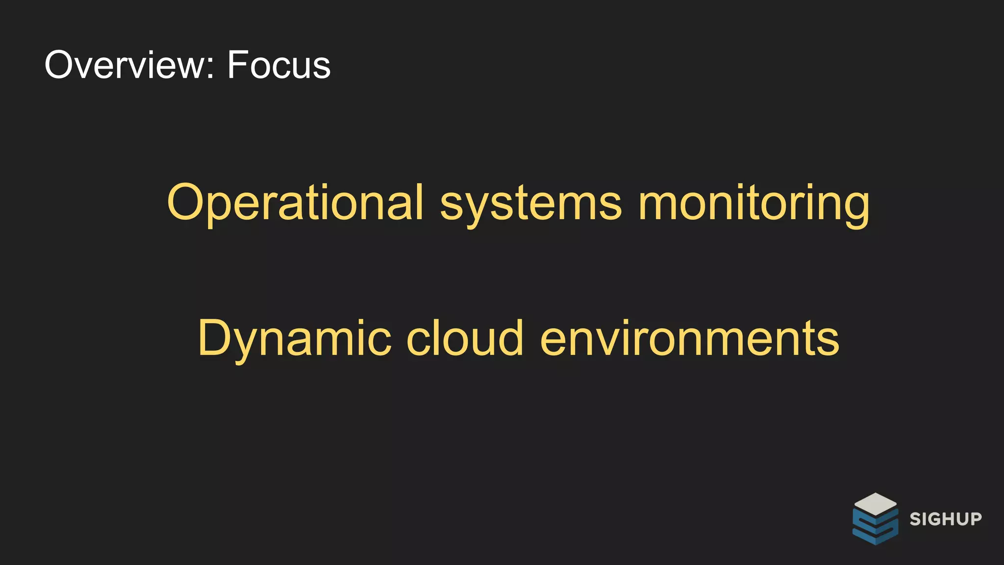 Overview: Focus
Operational systems monitoring
Dynamic cloud environments
 