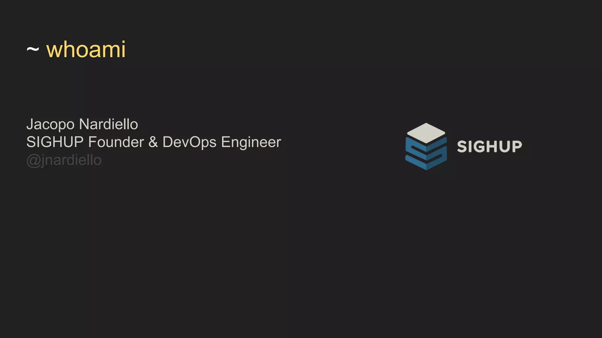 Jacopo Nardiello
SIGHUP Founder & DevOps Engineer
@jnardiello
~ whoami
 