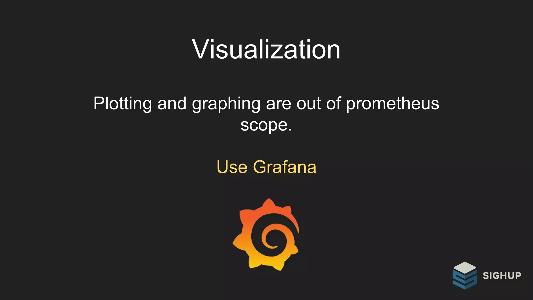 Visualization
Plotting and graphing are out of prometheus
scope.
Use Grafana
 