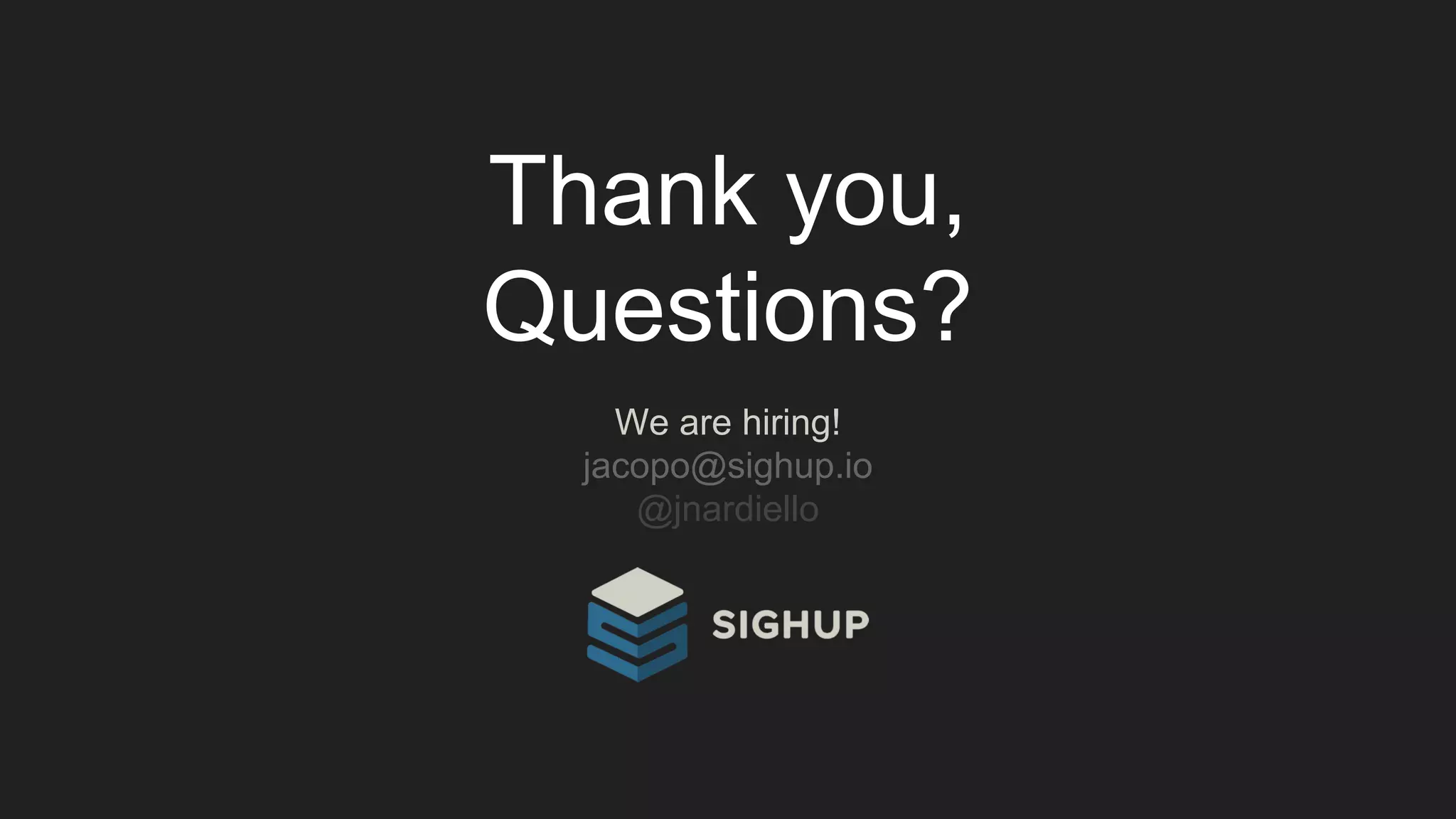 Thank you,
Questions?
We are hiring!
jacopo@sighup.io
@jnardiello
 