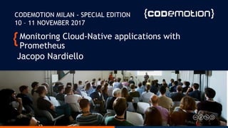 Monitoring Cloud-Native applications with
Prometheus
Jacopo Nardiello
CODEMOTION MILAN - SPECIAL EDITION
10 – 11 NOVEMBER 2017
 