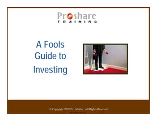 A Fools
 Guide to
Investing


    © Copyright 2007 Proshare . All Rights Reserved
                    ISBN 978-978-48027-0-3
 