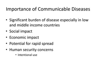 Importance of Communicable Diseases
• Significant burden of disease especially in low
and middle income countries
• Social impact
• Economic impact
• Potential for rapid spread
• Human security concerns
• Intentional use
 