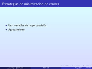 Estrategias de minimización de errores
Usar variables de mayor precisión
Agrupamiento
Justo Rojas (GMCAN) FCII- L2 Mayo,2021 40 / 43
 