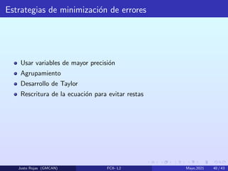 Estrategias de minimización de errores
Usar variables de mayor precisión
Agrupamiento
Desarrollo de Taylor
Rescritura de la ecuación para evitar restas
Justo Rojas (GMCAN) FCII- L2 Mayo,2021 40 / 43
 