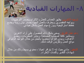 :‫الخرين‬ ‫توجيه‬‫التوجيهات‬ ‫ويصدر‬ ‫واللتزام‬ ‫للعمل‬ ‫الحماس‬ ‫يظهر‬
‫ويضع‬ ‫رؤية‬ ‫بيان‬ ‫يصدر‬ ،‫الجيد‬ ‫بالعمل‬ ‫ويعترف‬ ‫المقصرين‬ ‫ويواجه‬
.‫حيادي‬ ‫بشكل‬ ‫العمل‬ ‫مهام‬ ‫ويومزع‬ ‫استراتيجية‬ ‫خطط‬
:‫الفريق‬ ‫عمل‬ ‫دعم‬‫الخرين‬ ‫آراء‬ ‫على‬ ‫للحصول‬ ‫دائم‬ ‫بشكل‬ ‫يسعى‬
‫ويضع‬ ،‫المعلومات‬ ‫وينشر‬ ،‫المصلحة‬ ‫أصحاب‬ ‫كافة‬ ‫ويستشير‬
‫في‬ ‫الدائم‬ ‫التواجد‬ ‫خلل‬ ‫من‬ ‫بالعمل‬ ‫ا‬ً ‫شخصي‬ ‫التزاما‬ ‫ويبدى‬ ،‫الهداف‬
.‫لذلك‬ ‫الوقت‬ ‫وتكريس‬ ‫العمل‬ ‫موقع‬
:‫التحفيز‬‫خلل‬ ‫من‬ ‫وذلك‬ ‫بسيط‬ ‫معنوي‬ ، ‫احيانا‬ ‫يتوافر‬ ‫ل‬ ‫إنه‬ ‫حيث‬ ‫مادي‬
.‫الطراء‬ ‫وكلمات‬ ‫التقدير‬ ‫شهادات‬
 