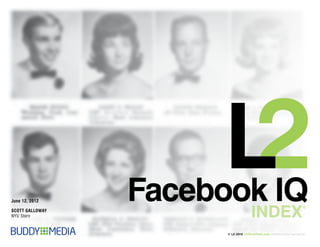 June 12, 2012    Facebook IQ
                                      INDEX
                                                                            ®
SCOTT GALLOWAY
NYU Stern


                       © L 2 2012 L 2 ThinkTank.com   Reproductions Prohibited
 