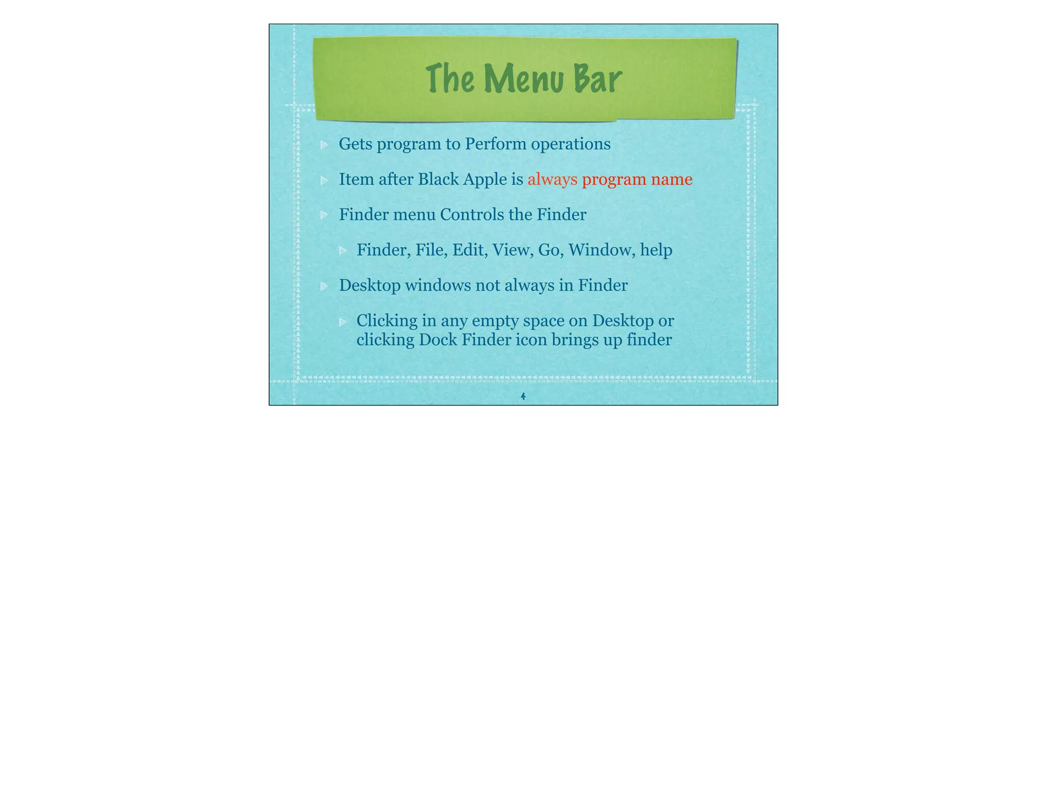 4
The Menu Bar
Gets program to Perform operations
Item after Black Apple is always program name
Finder menu Controls the Finder
Finder, File, Edit, View, Go, Window, help
Desktop windows not always in Finder
Clicking in any empty space on Desktop or
clicking Dock Finder icon brings up finder
 