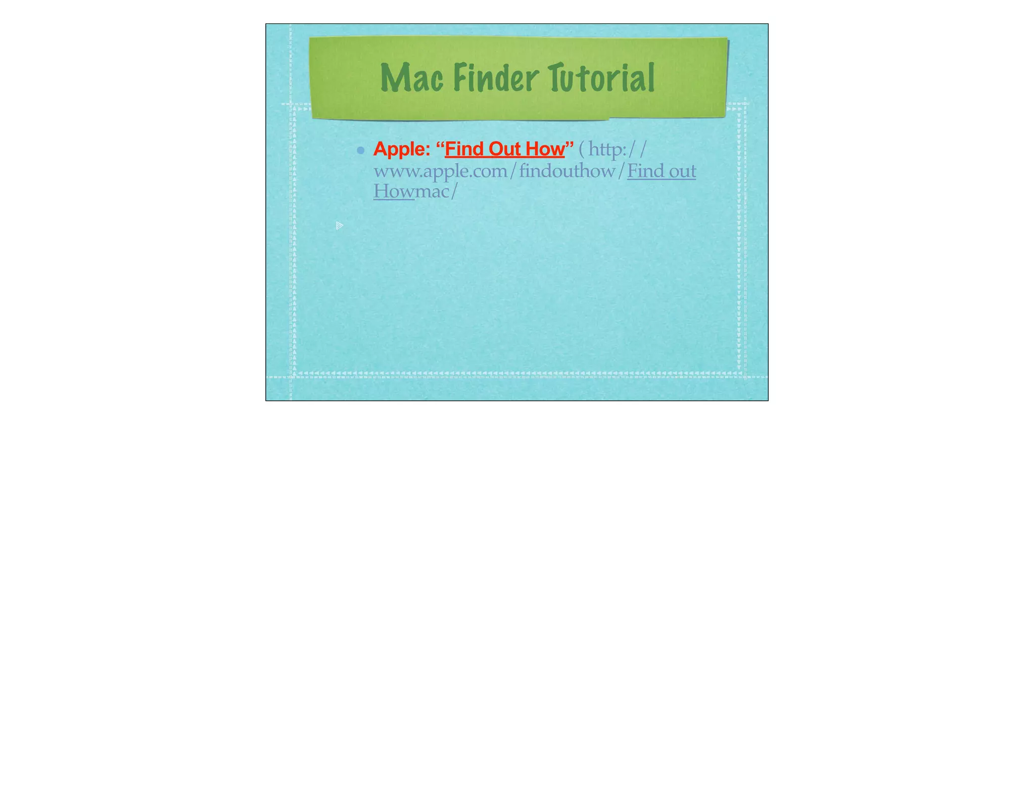 Mac Finder Tutorial
Apple: “Find Out How” ( http://
www.apple.com/findouthow/Find out
Howmac/
 