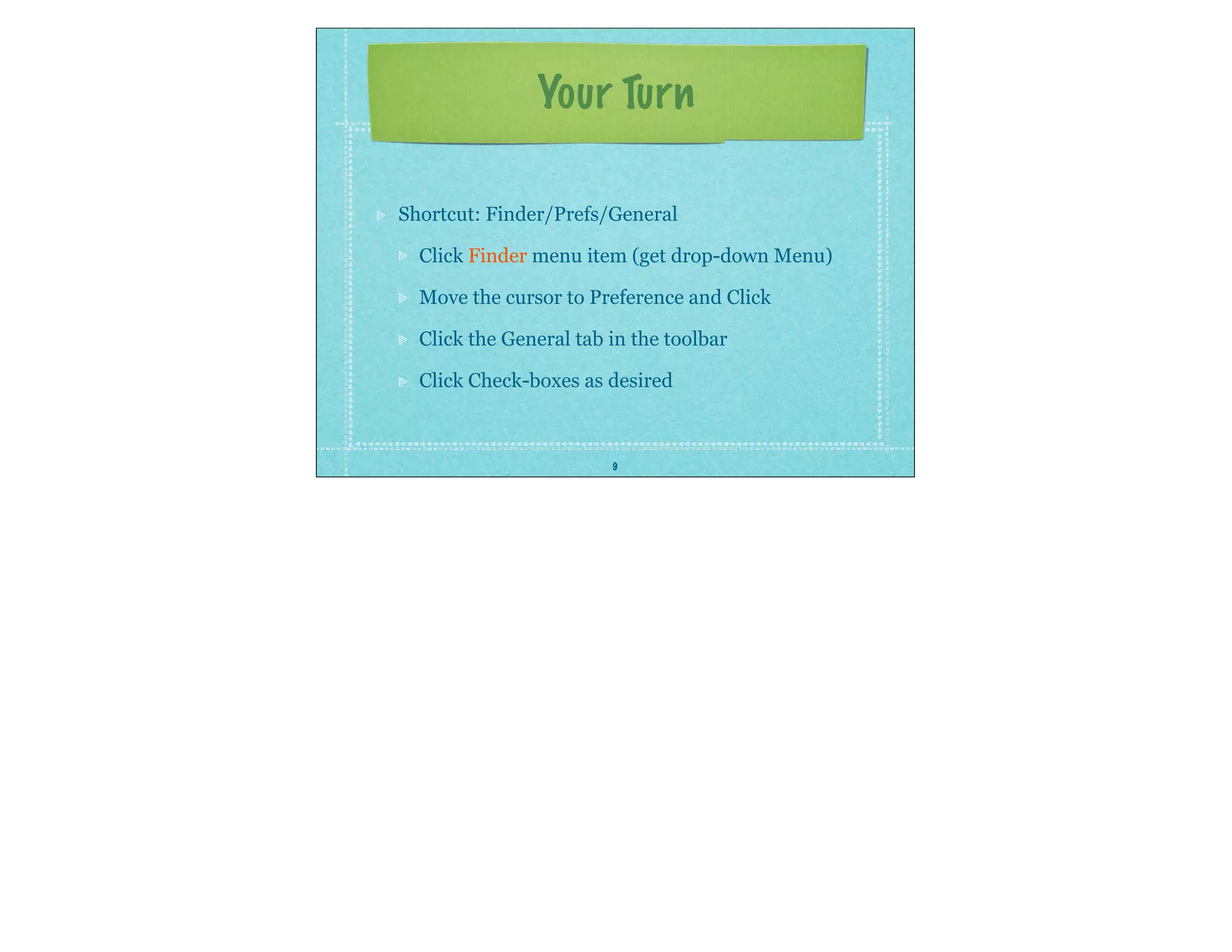 9
Your Turn
Shortcut: Finder/Prefs/General
Click Finder menu item (get drop-down Menu)
Move the cursor to Preference and Click
Click the General tab in the toolbar
Click Check-boxes as desired
 
