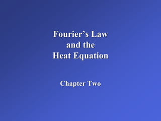 Fourier’s Law
and the
Heat Equation
Chapter Two
 