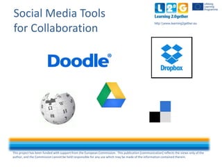 This project has been funded with support from the European Commission. This publication [communication] reflects the views only of the
author, and the Commission cannot be held responsible for any use which may be made of the information contained therein.
http:www.learning2gether.eu
Social Media Tools
for Collaboration
 