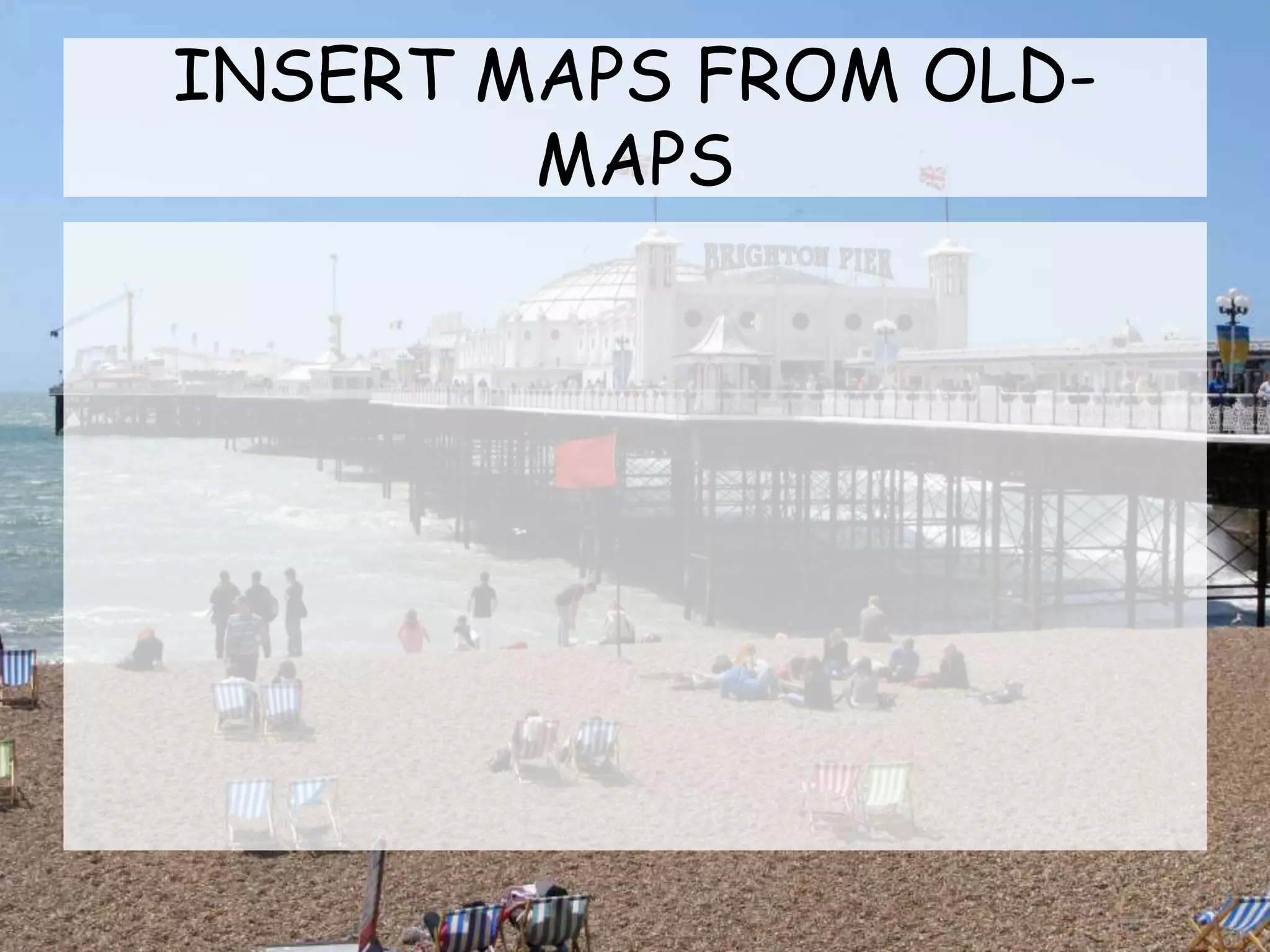 INSERT MAPS FROM OLD-
MAPS
 