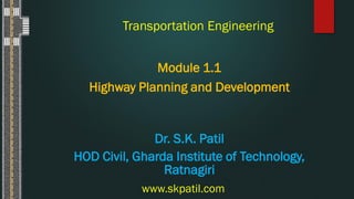 Transportation Engineering
Module 1.1
Highway Planning and Development
www.skpatil.com
Dr. S.K. Patil
HOD Civil, Gharda Institute of Technology,
Ratnagiri
 