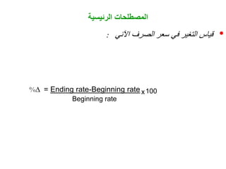 ‫الرئيسية‬ ‫المصطلحات‬
•
‫اآلني‬ ‫الصرف‬ ‫سعر‬ ‫في‬ ‫التغير‬ ‫قياس‬
:
%∆ = Ending rate-Beginning rate 100
Beginning rate
x
 