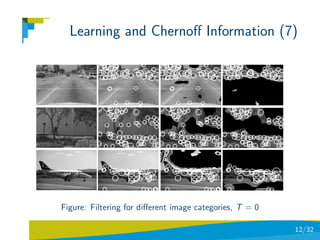 Learning and Chernoﬀ Information (7)




Figure: Filtering for diﬀerent image categories, T = 0

                                                         12/32
 