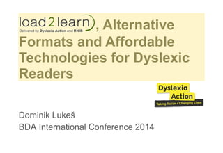 , Alternative
Formats and Affordable
Technologies for Dyslexic
Readers
Dominik Lukeš
BDA International Conference 2014
 