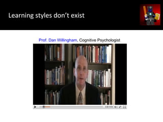Learning styles don’t exist
Prof. Dan Willingham, Cognitive Psychologist
 