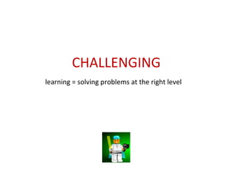 learning = solving problems at the right level
CHALLENGING
 