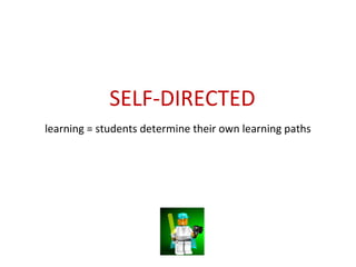 learning = students determine their own learning paths
SELF-DIRECTED
 