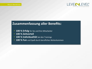 ®
Warum	
  Abendschule	
  
                                                                                            Ihr Schulungs- und Trainingsdienstleister.




        Zusammenfassung	
  aller	
  Beneﬁts:	
  
                               	
  
           •    100	
  %	
  Erfolg	
  für	
  Sie	
  und	
  Ihre	
  Mitarbeiter	
  
           •    100	
  %	
  Zeitvorteil	
  
           •    100	
  %	
  Individualität	
  bei	
  den	
  Trainings	
  
           •    100	
  %	
  Fun	
  und	
  Spaß	
  durch	
  beruﬂiches	
  Weiterkommen	
  
                	
  	
  	
  
 