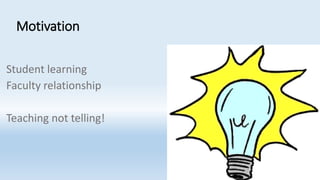 Motivation
Student learning
Faculty relationship
Teaching not telling!
 