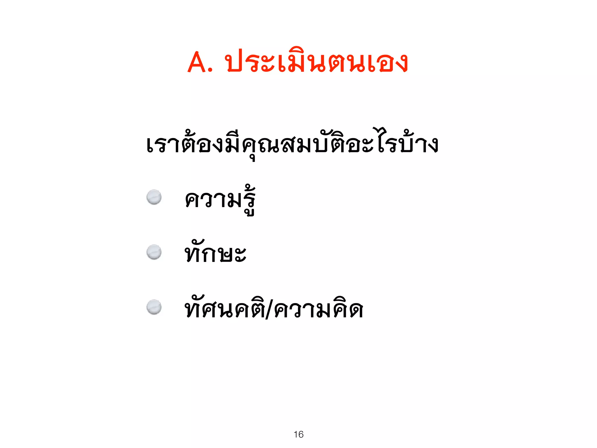 A. ประเมินตนเอง
เราต้องมีคุณสมบัติอะไรบ้าง
ความรู้
ทักษะ
ทัศนคติ/ความคิด
16
 