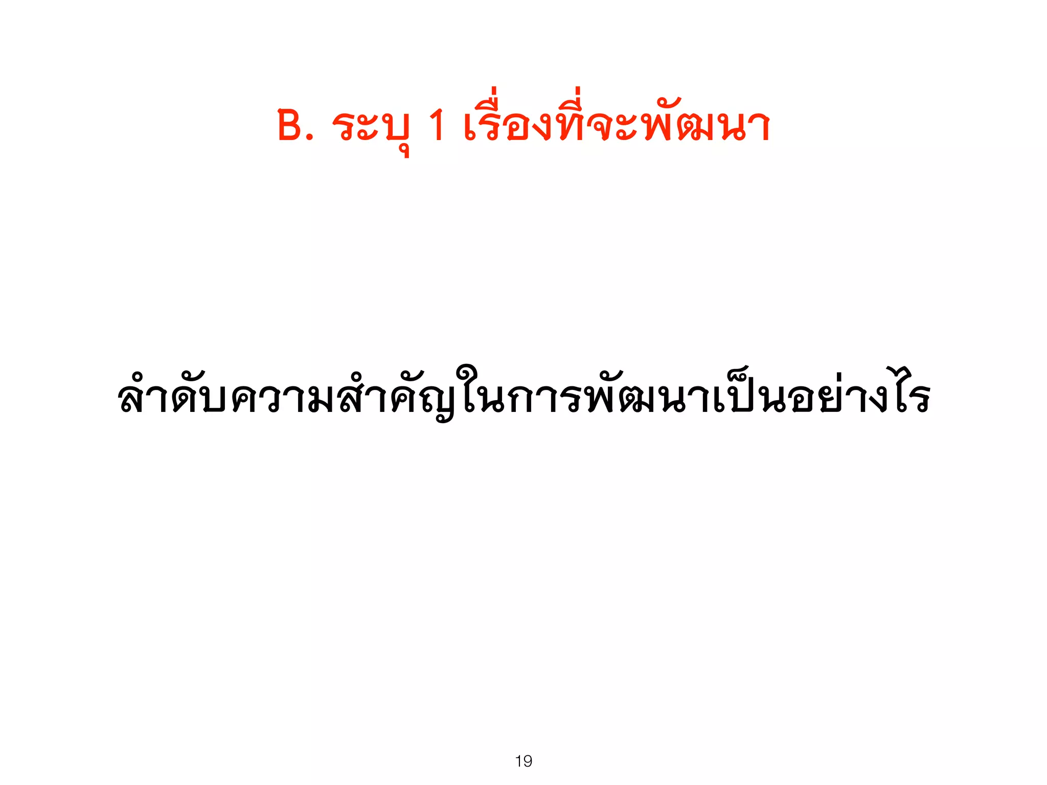 B. ระบุ 1 เรื่องที่จะพัฒนา
ลำดับความสำคัญในการพัฒนาเป็นอย่างไร
19
 